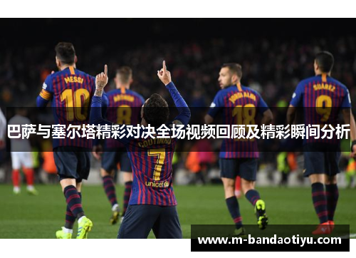 巴萨与塞尔塔精彩对决全场视频回顾及精彩瞬间分析