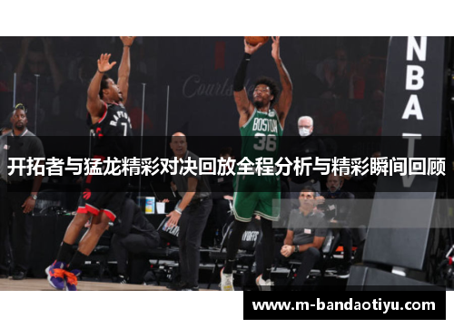 开拓者与猛龙精彩对决回放全程分析与精彩瞬间回顾